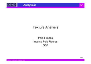 Oxford Instruments Analytical 2003
Analytical An
Texture Analysis
Pole Figures
Inverse Pole Figures
ODF
59/63
 