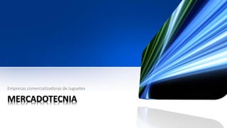 MERCADOTECNIA 
Empresas comercializadoras de Juguetes  