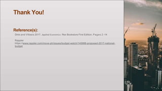 Thank You!
Reference(s):
Dinio and Villasis 2017. Applied Economics. Rex Bookstore First Edition. Pages 2 -14
Rappler
https://www.rappler.com/move-ph/issues/budget-watch/145988-proposed-2017-national-
budget
 