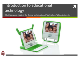 Introduction to educational                                                        
technology
Mart Laanpere, head of the Centre for Educational Technology, Tallinn University
 