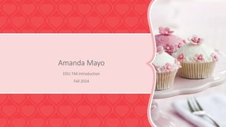 Amanda Mayo 
EDU 744 Introduction 
Fall 2014 
 
