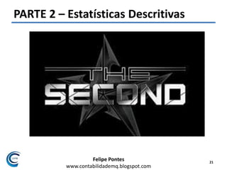 Felipe Pontes
www.contabilidademq.blogspot.com
PARTE 2 – Estatísticas Descritivas
21
 
