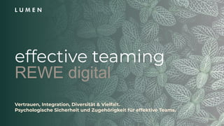 effective teaming
REWE digital
Vertrauen, Integration, Diversität & Vielfalt.
Psychologische Sicherheit und Zugehörigkeit für effektive Teams.
 