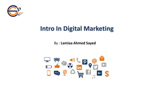 Intro In Digital Marketing
By : Lamiaa Ahmed Sayed
 