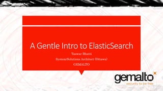 A Gentle Intro to ElasticSearch
Taswar Bhatti
System/Solutions Architect (Ottawa)
GEMALTO
 