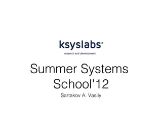 Summer Systems
   School'12
    Sartakov A. Vasily
 