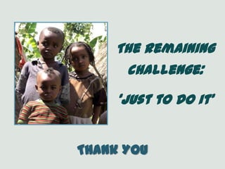 The remaining
challenge:
‘just to do it’
Thank You
 
