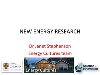 NEW ENERGY RESEARCH
Dr Janet Stephenson
Energy Cultures team
 