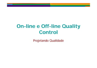 On-line e Off-line QualityOn-line e Off-line QualityOn-line e Off-line Quality
Control
On-line e Off-line Quality
ControlCo t oCo t o
Projetando QualidadeProjetando Qualidadeojeta do Qua dadeojeta do Qua dade
 