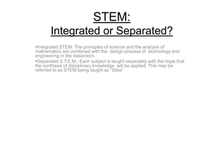 STEM:
Integrated or Separated?
Integrated STEM: The principles of science and the analysis of
mathematics are combined wi...