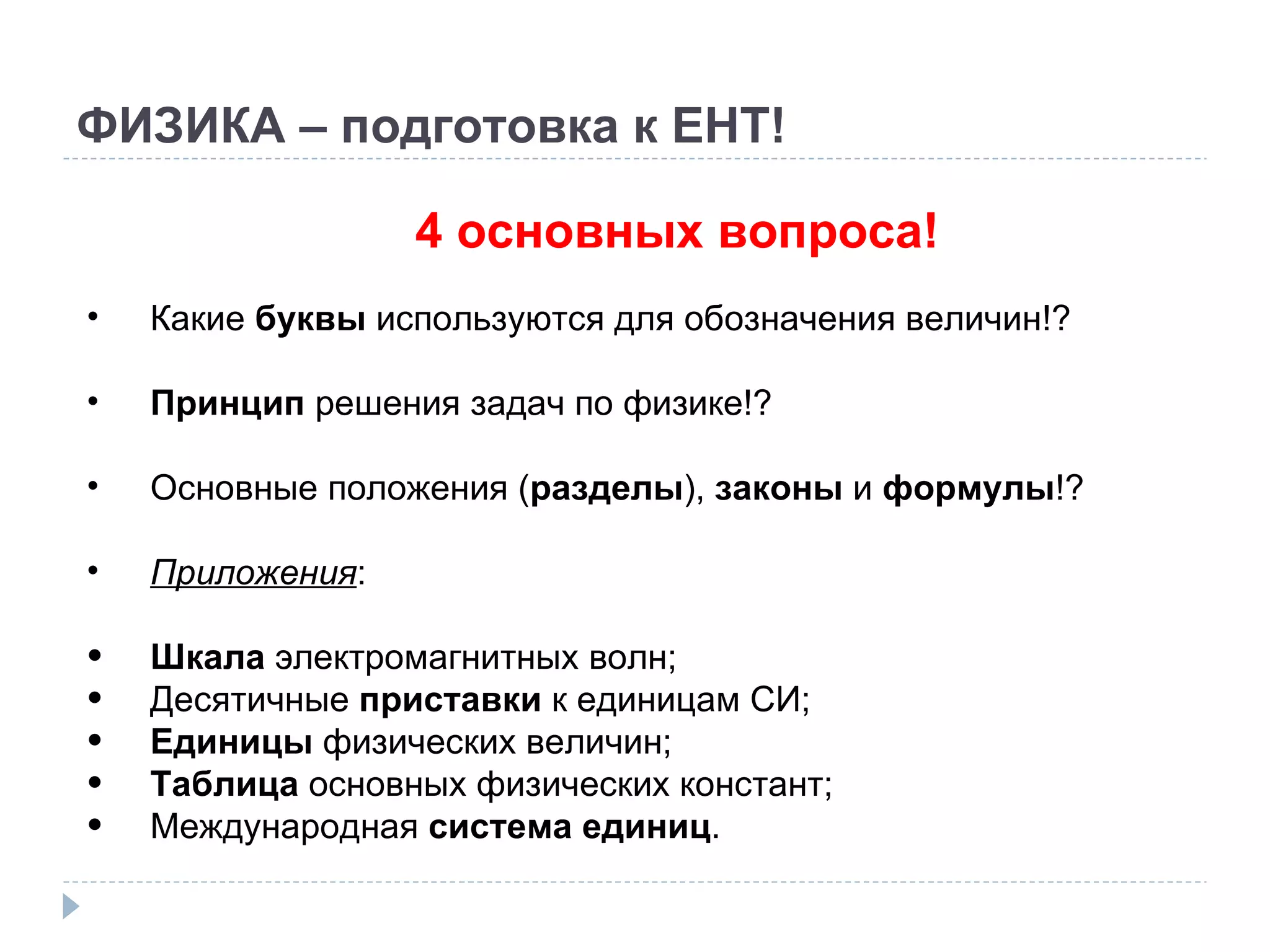 ФИЗИКА – подготовка к ЕНТ! 4 основных вопроса! Какие  буквы  используются для обозначения величин!? Принцип  решения задач по физике!? Основные положения ( разделы ),  законы  и  формулы !? Приложения : Шкала  электромагнитных волн; Десятичные  приставки  к единицам СИ; Единицы  физических величин; Таблица  основных физических констант; Международная  система единиц . 