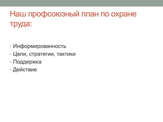 Наш профсоюзный план по охране
труда:

• Информированность
• Цели, стратегии, тактики
• Поддержка
• Действие
 