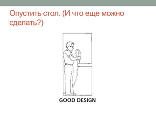 Опустить стол. (И что еще можно
сделать?)
 