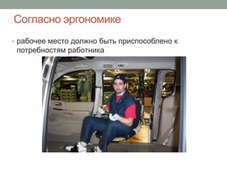 Согласно эргономике
• рабочее место должно быть приспособлено к
 потребностям работника
 