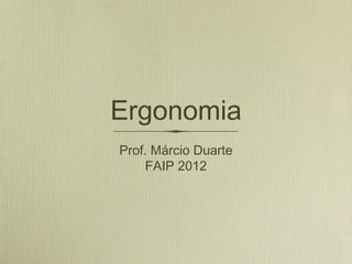 Ergonomia
Prof. Márcio Duarte
FAIP 2012
 