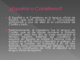 ¿Español o Castellano?El Españolo el Castellanoes la lengua oficial de España, que está dividida en 17 comunidades autónomas y una de ellas es la comunidad de Castilla y León. 