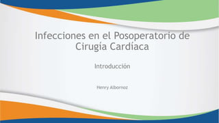 Infecciones en el Posoperatorio de
Cirugía Cardíaca
Introducción
Henry Albornoz
 
