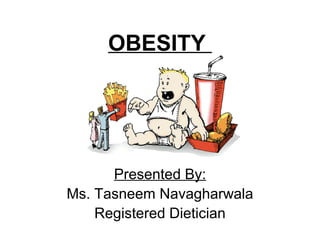 OBESITY




      Presented By:
Ms. Tasneem Navagharwala
    Registered Dietician
 