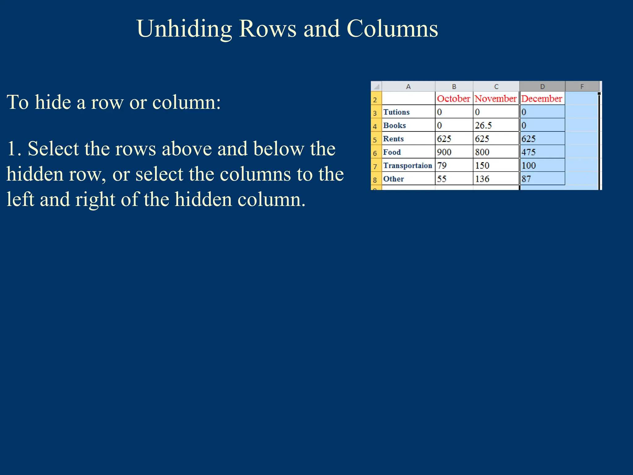 Unhiding Rows and Columns
To hide a row or column:
1. Select the rows above and below the
hidden row, or select the columns to the
left and right of the hidden column.
 