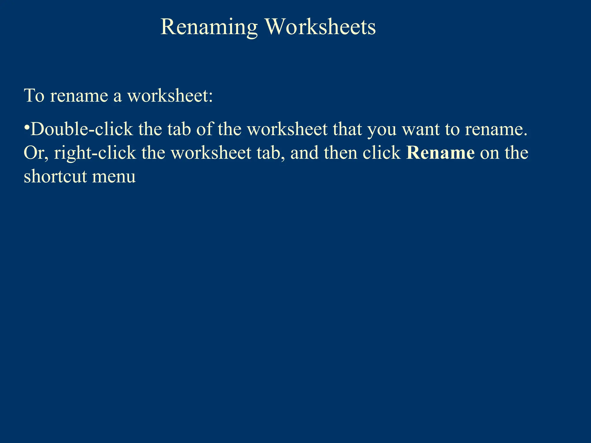 Renaming Worksheets
To rename a worksheet:
•Double-click the tab of the worksheet that you want to rename.
Or, right-click the worksheet tab, and then click Rename on the
shortcut menu
 