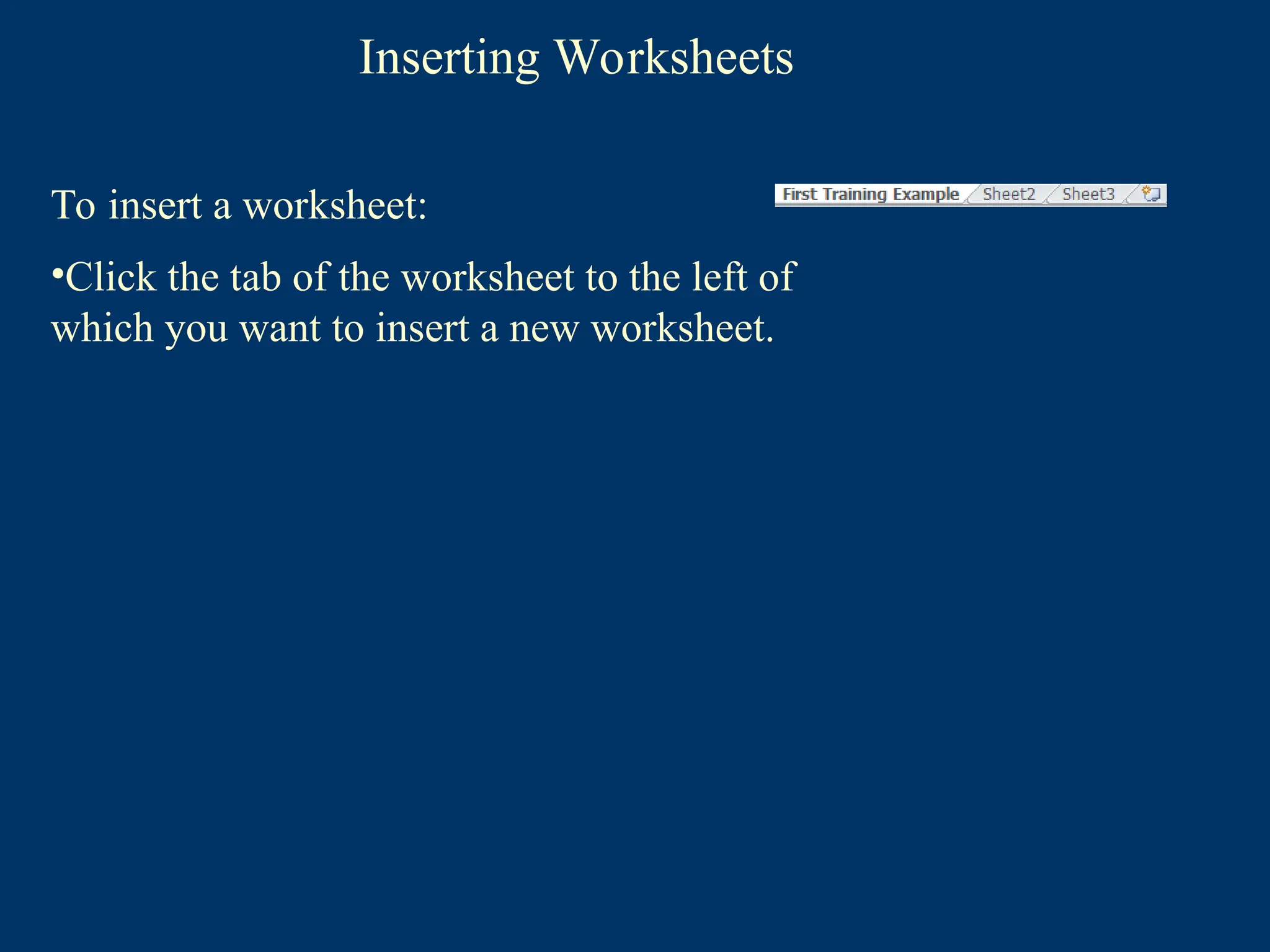 Inserting Worksheets
To insert a worksheet:
•Click the tab of the worksheet to the left of
which you want to insert a new worksheet.
 