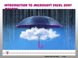Introduction to Microsoft Excel 2007
Macros




                     Microsoft Excel 2007 Macro   1/4/2013   1
 