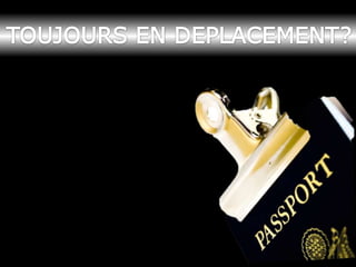 TOUJOURS EN DEPLACEMENT?