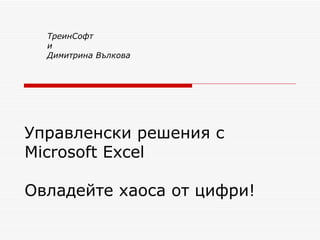 ТреинСофт
  и
  Димитрина Вълкова




Управленски решения с
Microsoft Excel

Овладейте хаоса от цифри!
 