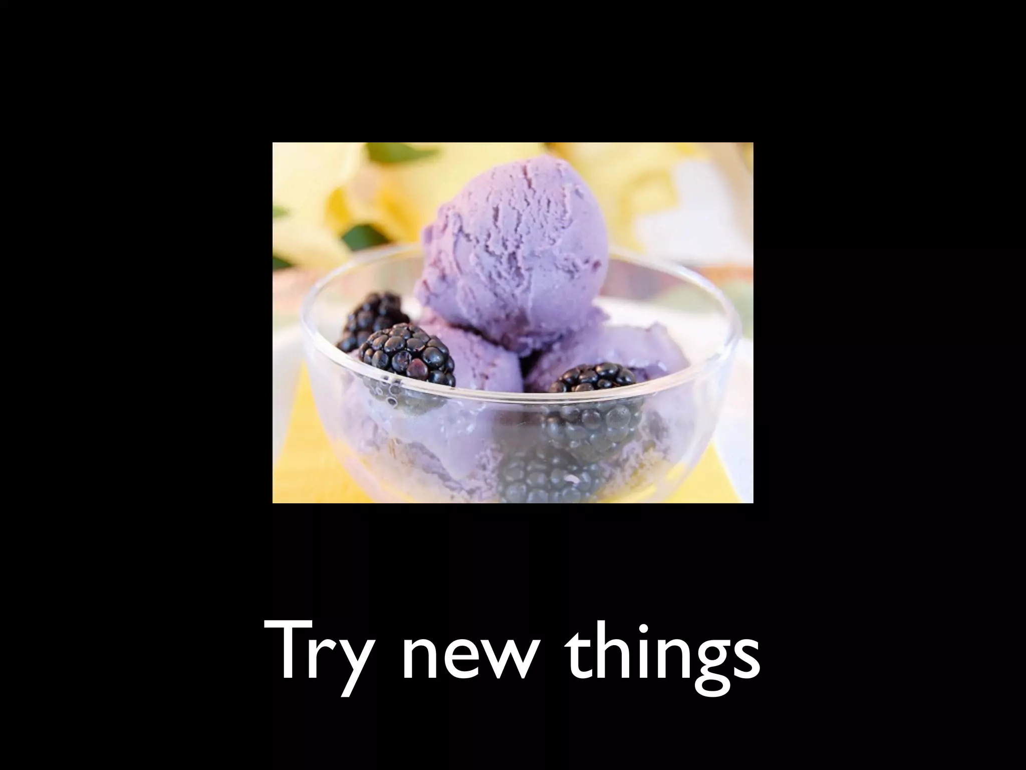 Try new things
 