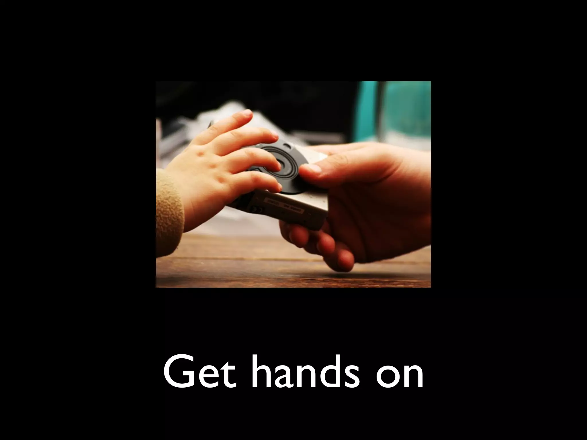 Get hands on
 