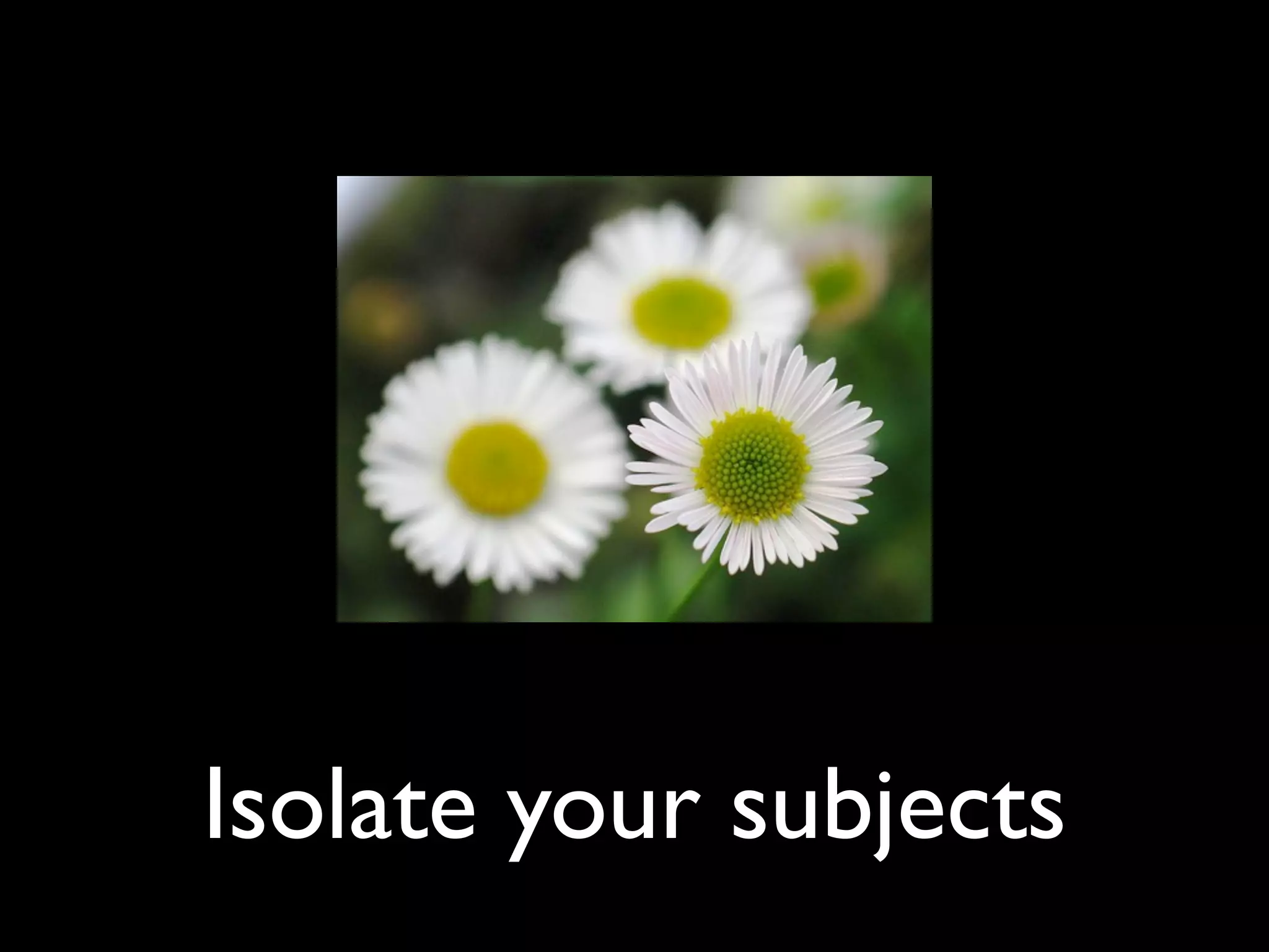 Isolate your subjects
 