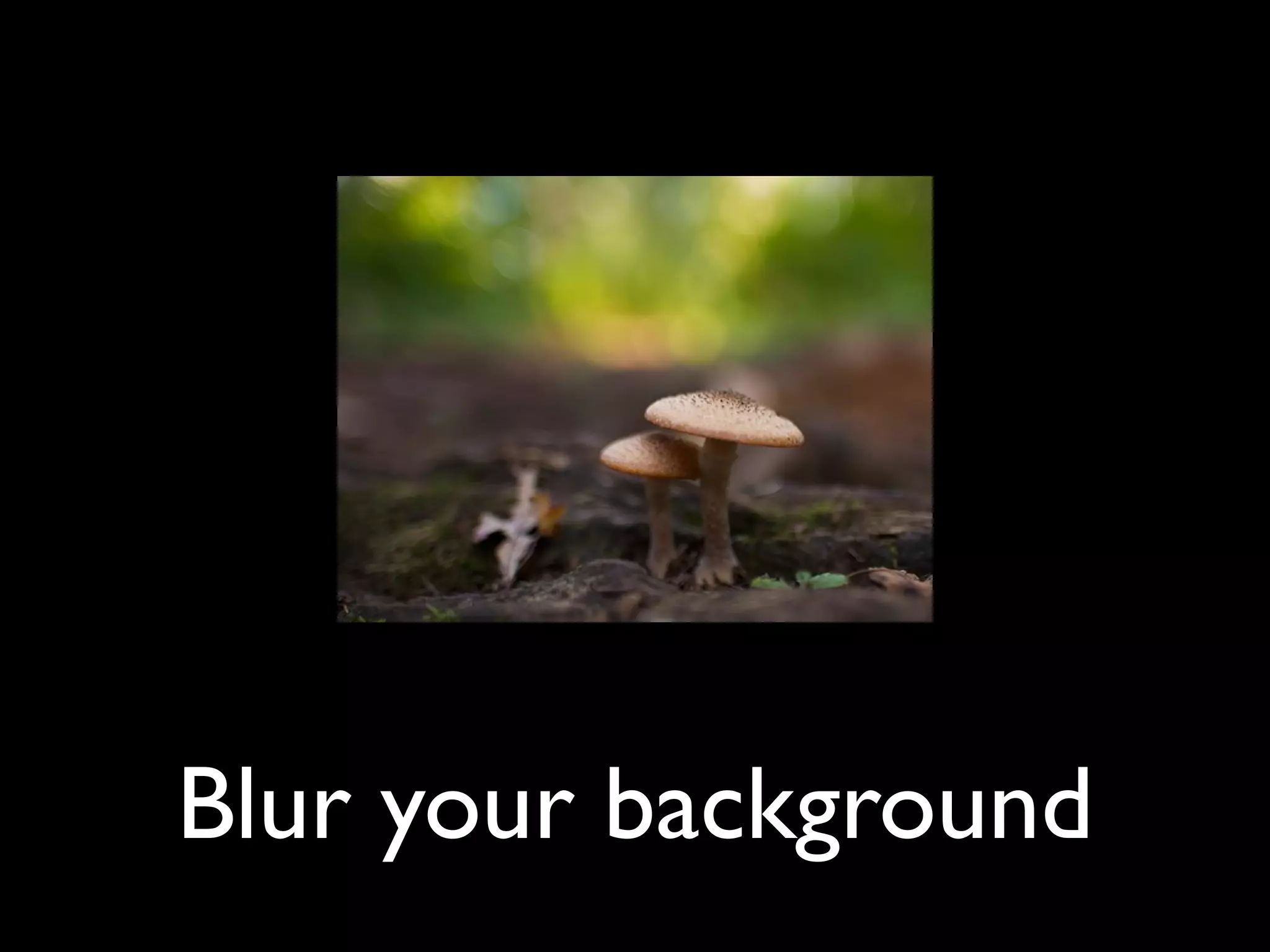 Blur your background
 