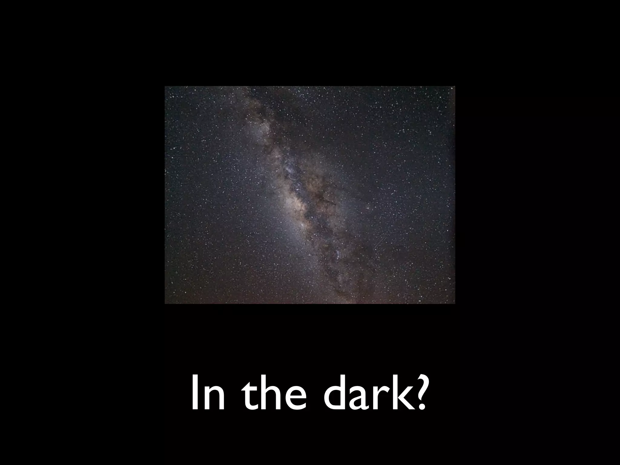 In the dark?
 