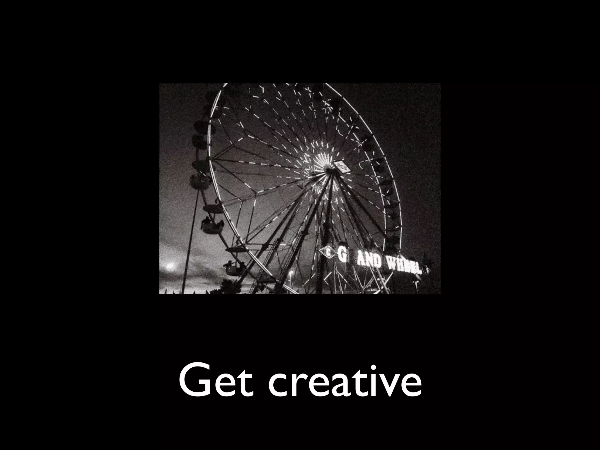 Get creative
 