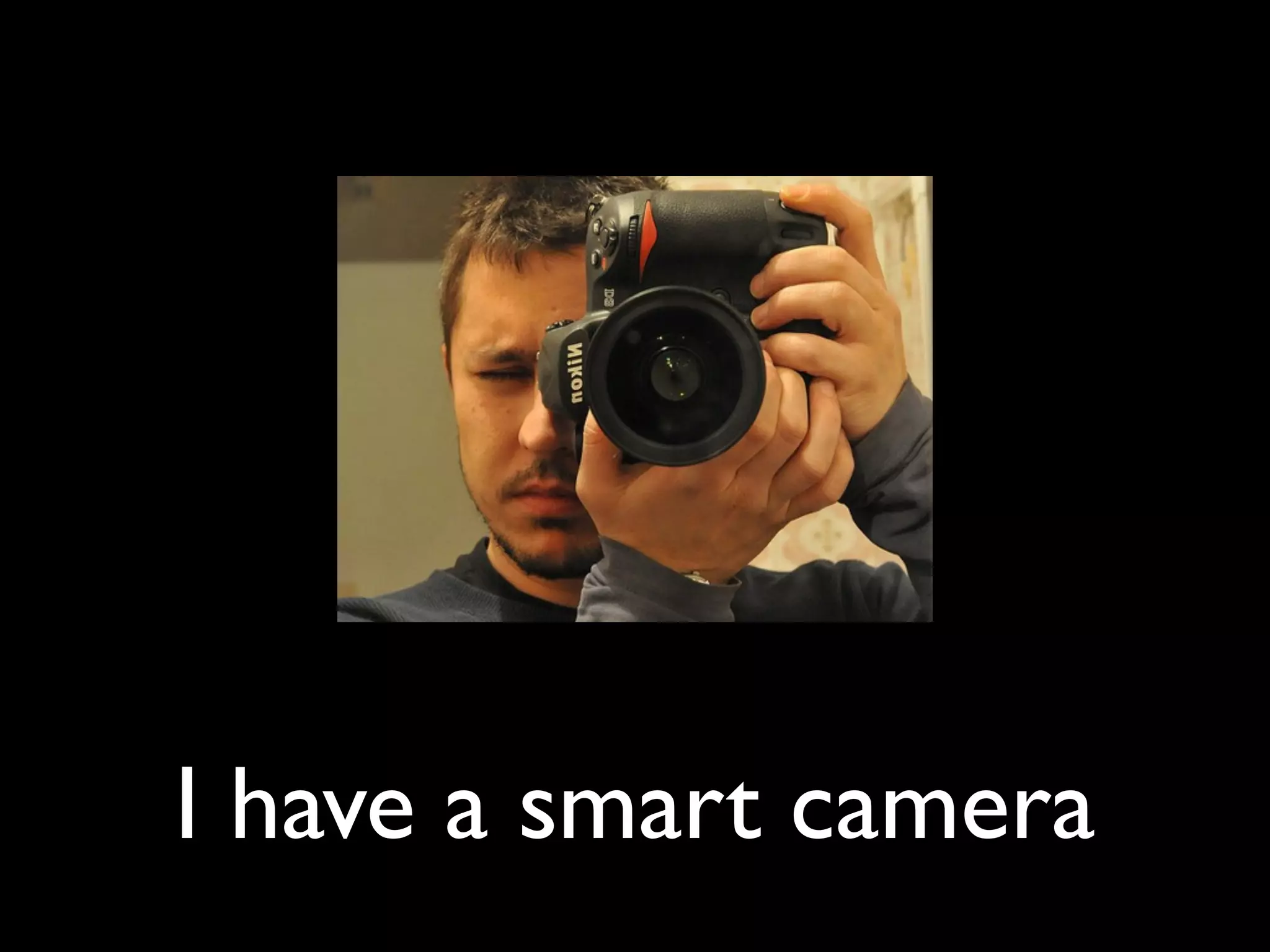 I have a smart camera
 