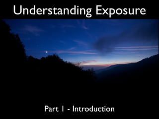 Understanding Exposure




     Part 1 - Introduction
 