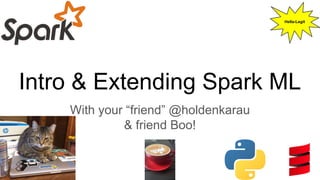 Intro & Extending Spark ML
With your “friend” @holdenkarau
& friend Boo!
Hella-Legit
 