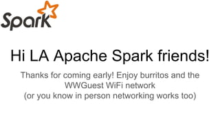 Hi LA Apache Spark friends!
Thanks for coming early! Enjoy burritos and the
WWGuest WiFi network
(or you know in person networking works too)
 