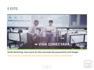 3
7
Onlife Marketing: Fazer parte da vida conectada das pessoashink with Google:
https://youtu.be/_sVcAdz8olE?list=PLAArFwrSBJ9ehZm07dNTU_RzAT0CjM8Tc
E ESTE:
 