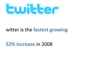 Twitter stats Twitter is the  fastest growing 752% increase  in 2008 www.mashable.com   