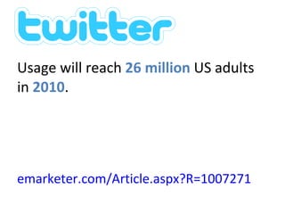 Twitter stats Usage will reach  26 million  US adults in  2010 .  emarketer.com/Article.aspx?R=1007271   Inside Twitter  An In-Depth Look Inside the Twitter World 