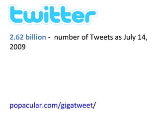 Twitter stats 2.62 billion   -  number of Tweets as July 14, 2009  popacular.com/gigatweet / 
