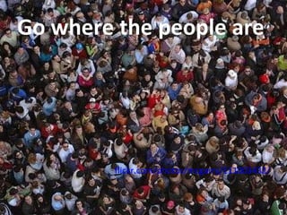 Go where the people are flickr.com/photos/mcgarry/111003432/   