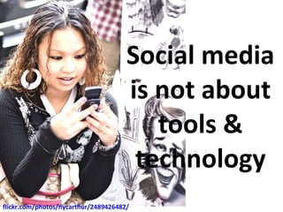 Social media is not about tools & technology flickr.com/photos/nycarthur/2489426482 /   