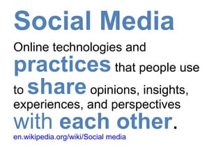 Social Media Online technologies and  practices  that people use to  share  opinions, insights, experiences, and perspectives  with  each   other .   en.wikipedia.org/wiki/Social media 