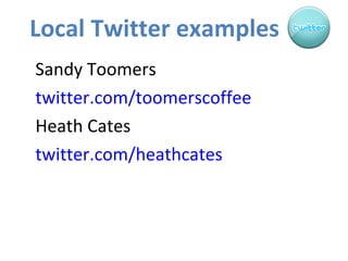 Local Twitter examples Sandy Toomers twitter.com/toomerscoffee   Heath Cates twitter.com/heathcates   
