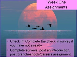 Week One
Assignments
• Check in! Complete the check in survey if
you have not already.
• Complete surveys, post an introduction,
post branches/tools/careers assignment.
 