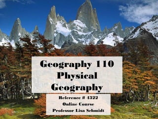 Geography 110
Physical
Geography
Reference # 4322
Online Course
Professor Lisa Schmidt
 