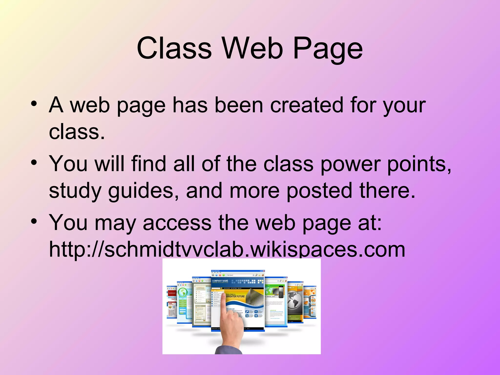 Class Web Page
• A web page has been created for your
class.
• You will find all of the class power points,
study guides, and more posted there.
• You may access the web page at:
http://schmidtvvclab.wikispaces.com
 