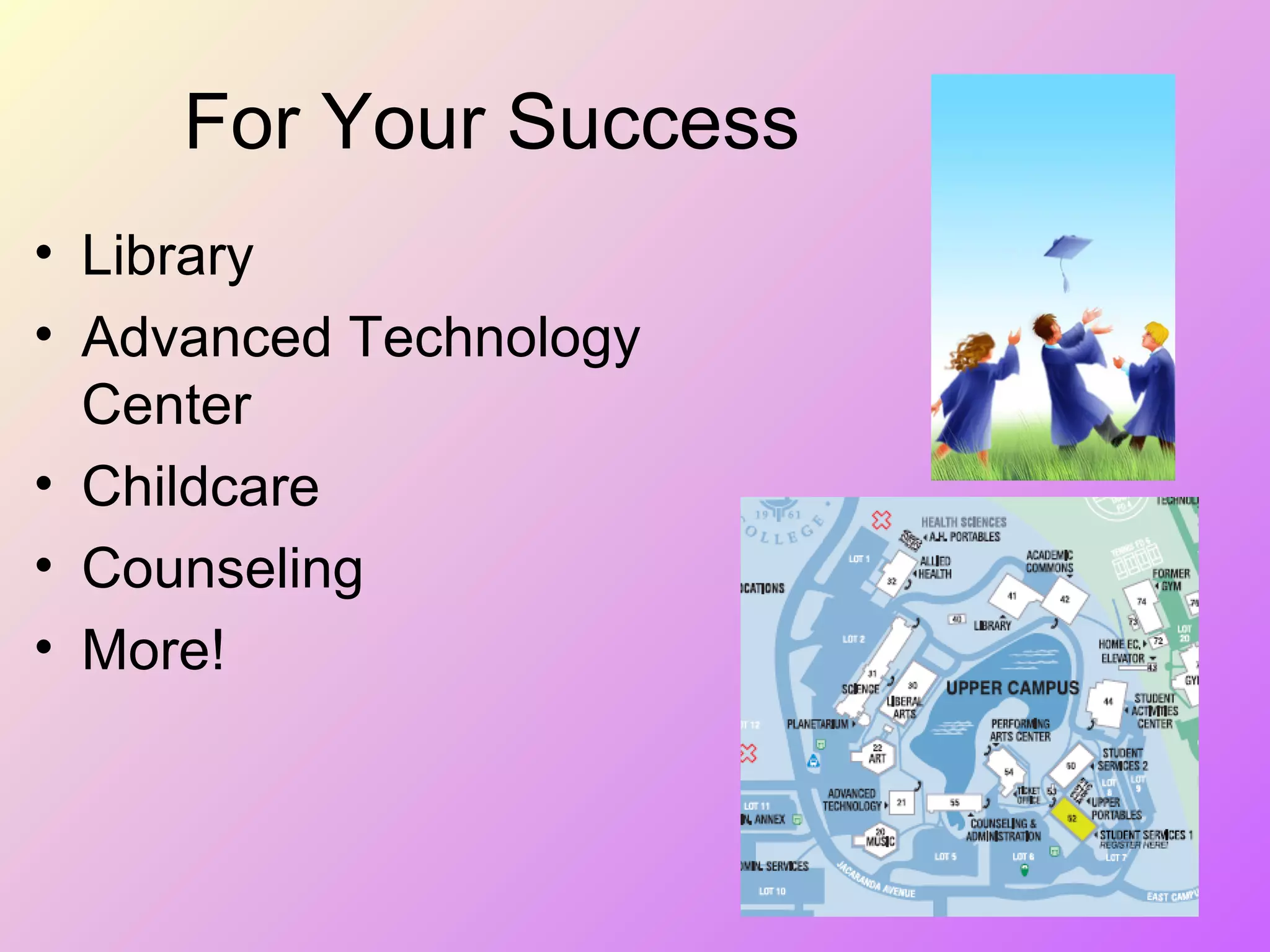 For Your Success
• Library
• Advanced Technology
Center
• Childcare
• Counseling
• More!
 